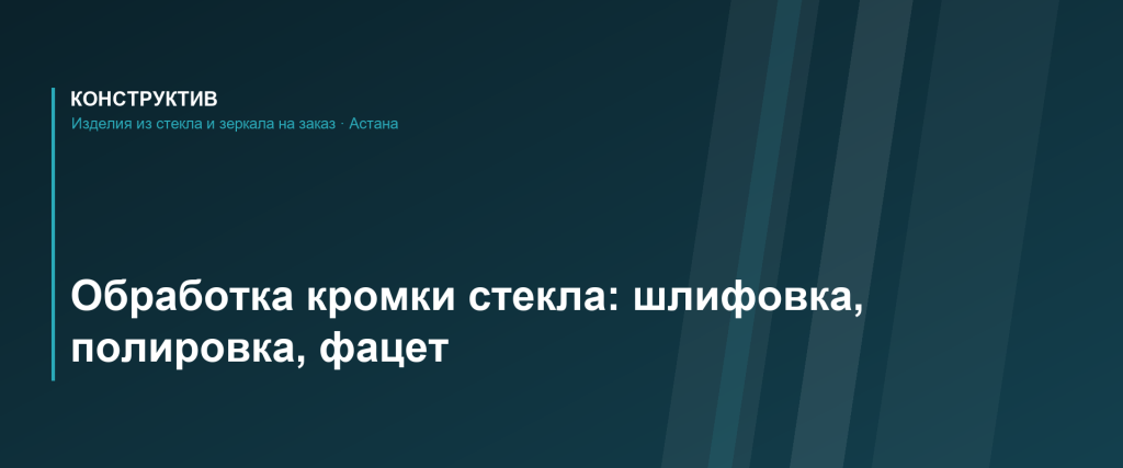 Обработка кромки стекла: шлифовка, полировка, фацет и еврокромка